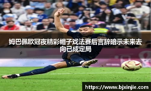 姆巴佩欧冠夜精彩帽子戏法赛后言辞暗示未来去向已成定局